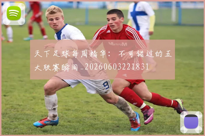天下足球每周精华:不可错过的五大联赛瞬间_20260603221831
