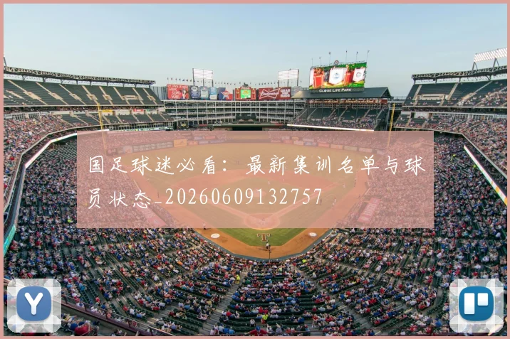国足球迷必看:最新集训名单与球员状态_20260609132757