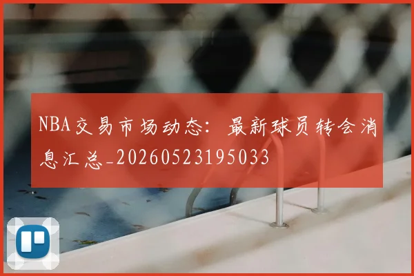 NBA交易市场动态:最新球员转会消息汇总_20260523195033