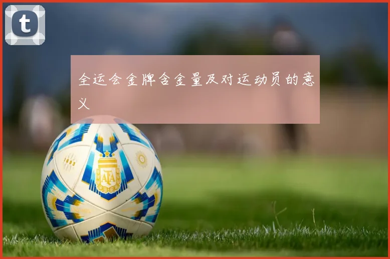 全运会金牌含金量及对运动员的意义