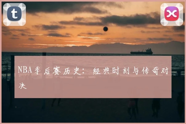 NBA季后赛历史:经典时刻与传奇对决
