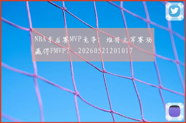 NBA季后赛MVP竞争:谁将主宰赛场赢得FMVP?_20260521201017